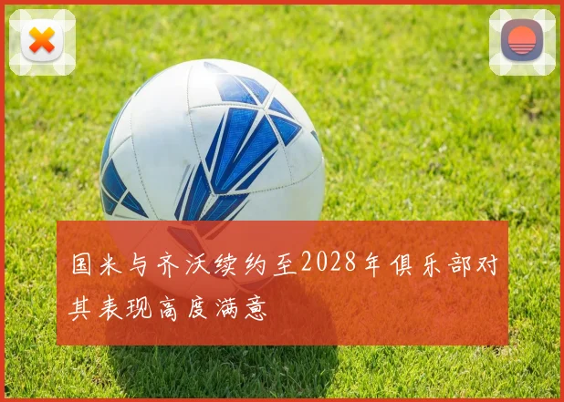 国米与齐沃续约至2028年俱乐部对其表现高度满意