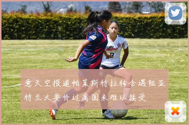 意天空报道帕莱斯特拉转会遇阻亚特兰大要价过高国米难以接受