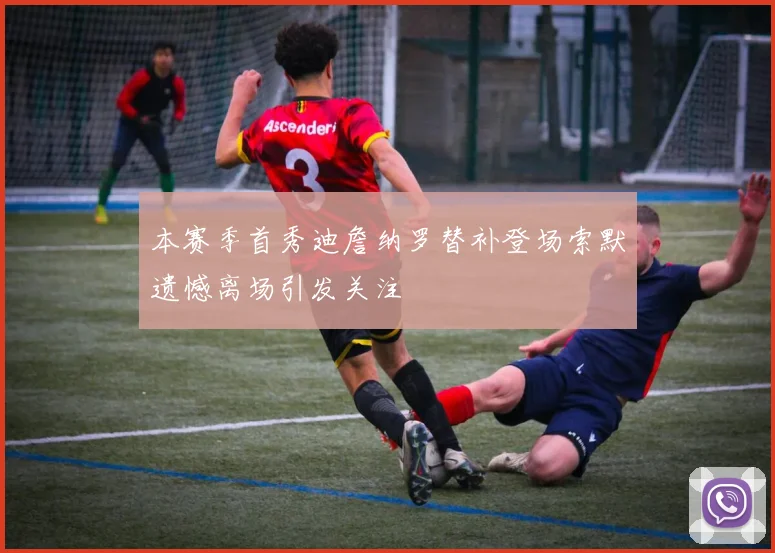 本赛季首秀迪詹纳罗替补登场索默遗憾离场引发关注