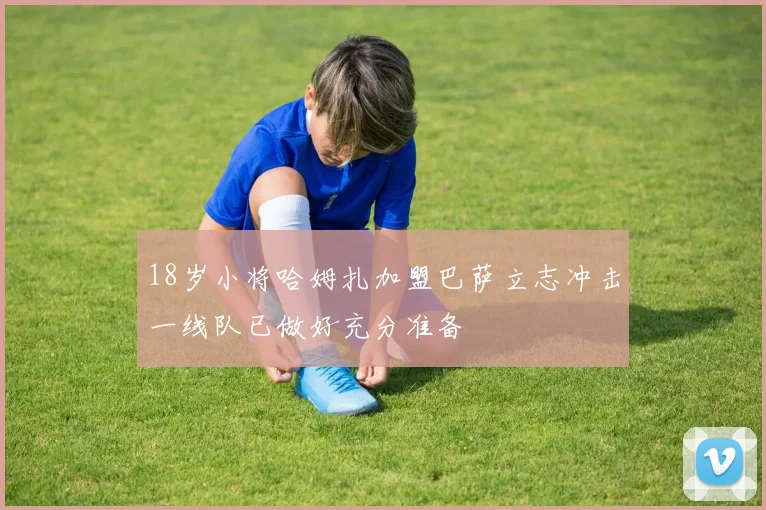 18岁小将哈姆扎加盟巴萨立志冲击一线队已做好充分准备