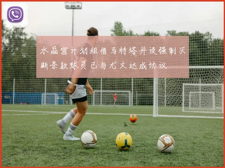 水晶宫计划租借马特塔并设强制买断条款球员已与尤文达成协议