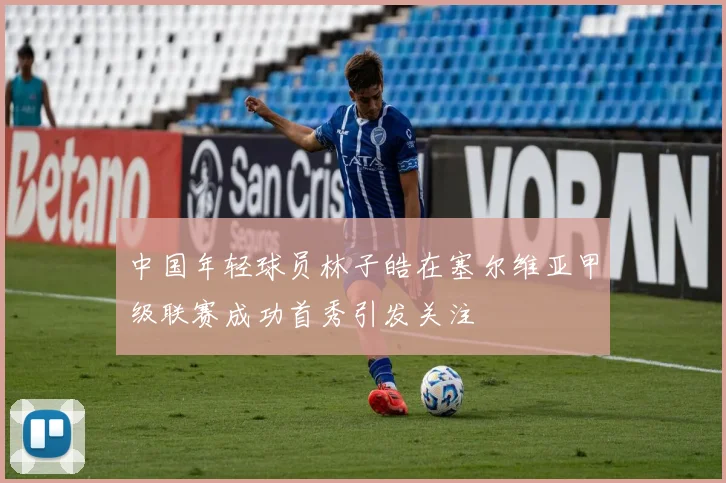 中国年轻球员林子皓在塞尔维亚甲级联赛成功首秀引发关注