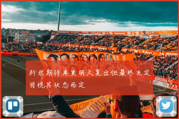 科尔期待库里明天复出但最终决定将视其状态而定